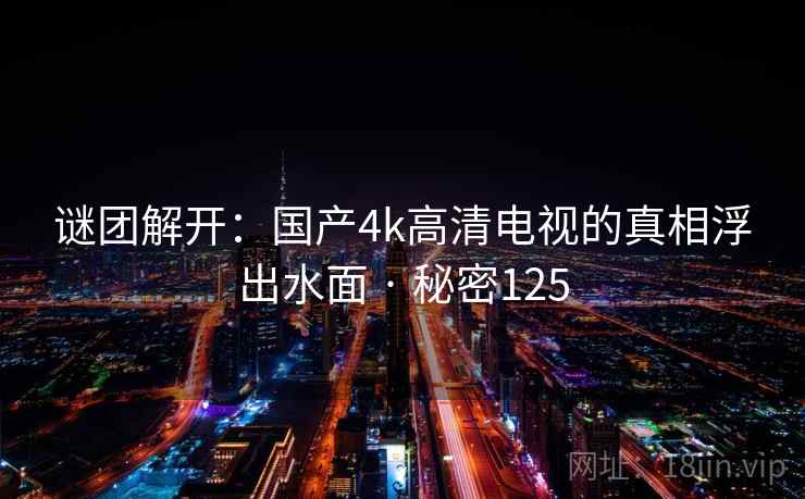 谜团解开：国产4k高清电视的真相浮出水面 · 秘密125