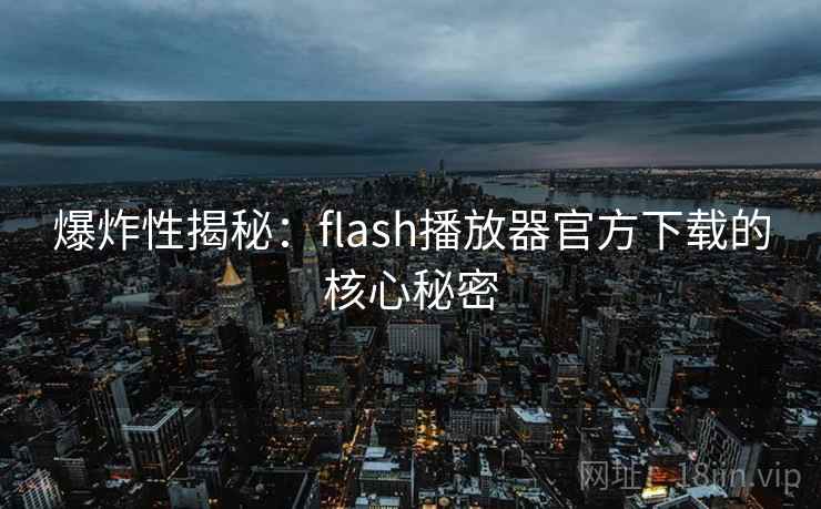 爆炸性揭秘：flash播放器官方下载的核心秘密