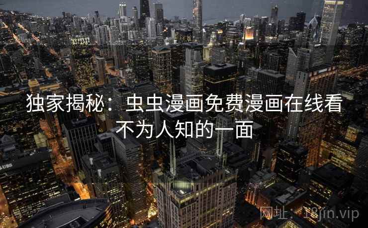 独家揭秘：虫虫漫画免费漫画在线看不为人知的一面