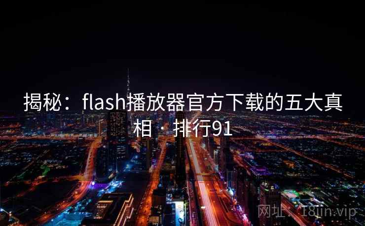 揭秘：flash播放器官方下载的五大真相 · 排行91