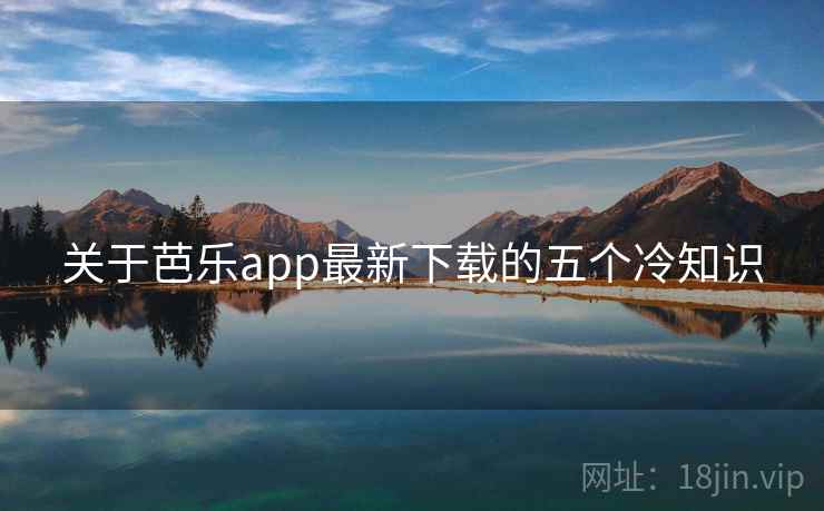 关于芭乐app最新下载的五个冷知识