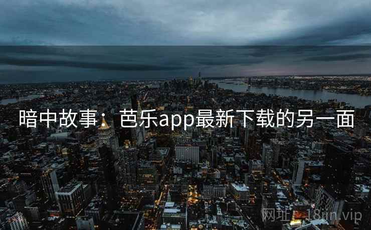 暗中故事：芭乐app最新下载的另一面