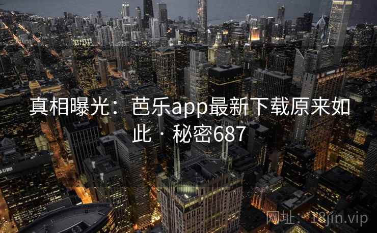 真相曝光:芭乐app最新下载原来如此 · 秘密687