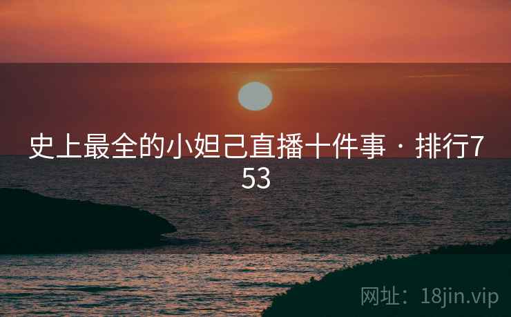 史上最全的小妲己直播十件事 · 排行753