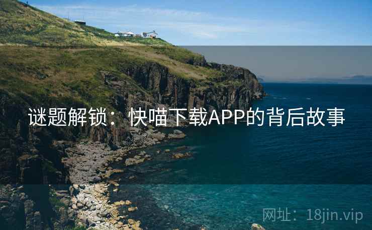 谜题解锁：快喵下载APP的背后故事