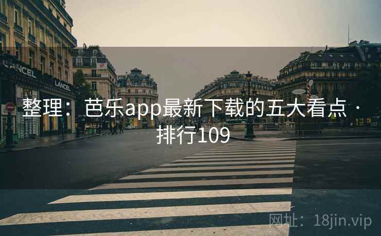 整理：芭乐app最新下载的五大看点 · 排行109