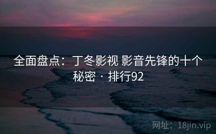 全面盘点：丁冬影视 影音先锋的十个秘密 · 排行92