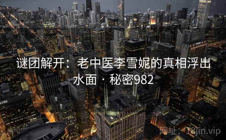 谜团解开:老中医李雪妮的真相浮出水面 · 秘密982