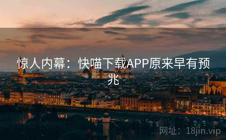 惊人内幕:快喵下载APP原来早有预兆