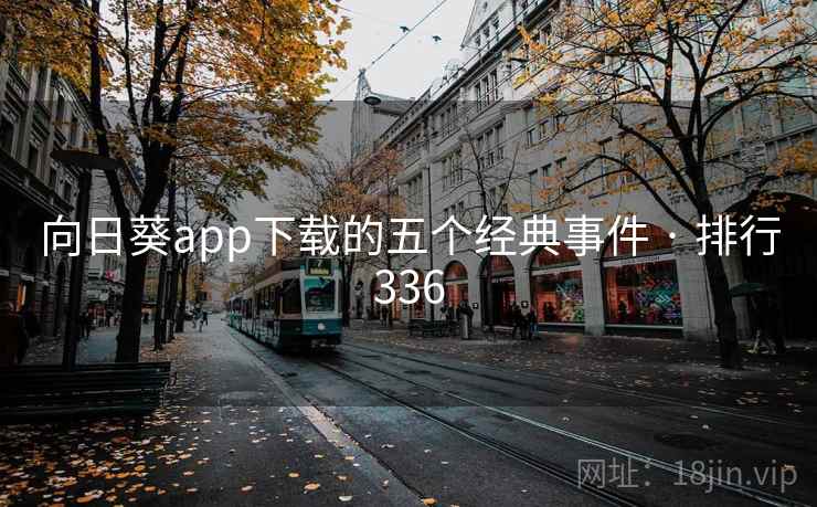 向日葵app下载的五个经典事件 · 排行336