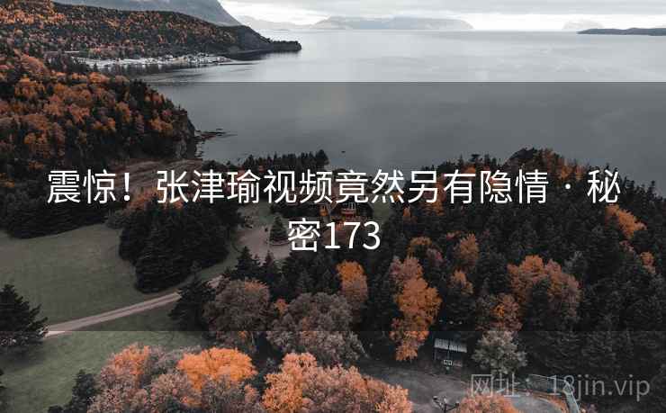 震惊！张津瑜视频竟然另有隐情 · 秘密173