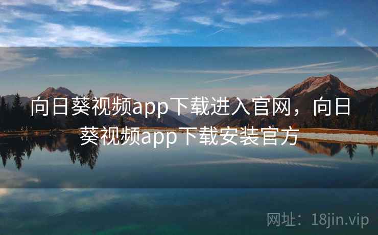 向日葵视频app下载进入官网，向日葵视频app下载安装官方