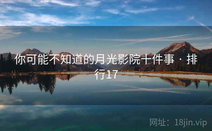 你可能不知道的月光影院十件事 · 排行17