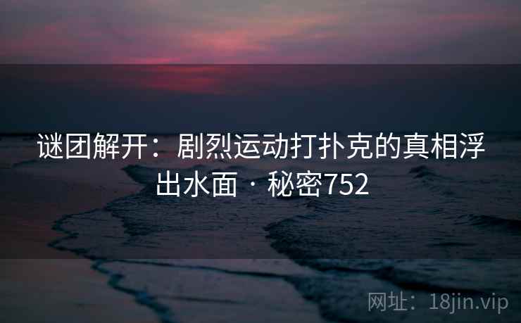 谜团解开:剧烈运动打扑克的真相浮出水面 · 秘密752