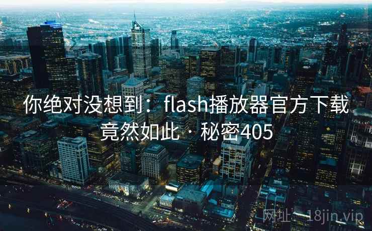 你绝对没想到：flash播放器官方下载竟然如此 · 秘密405