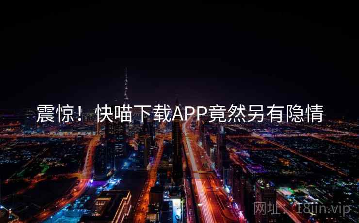 震惊！快喵下载APP竟然另有隐情