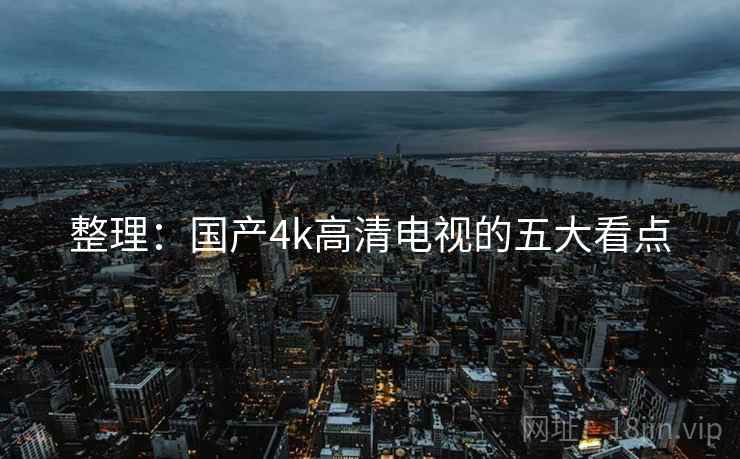 整理：国产4k高清电视的五大看点