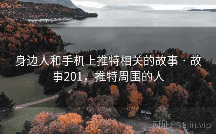身边人和手机上推特相关的故事 · 故事201，推特周围的人