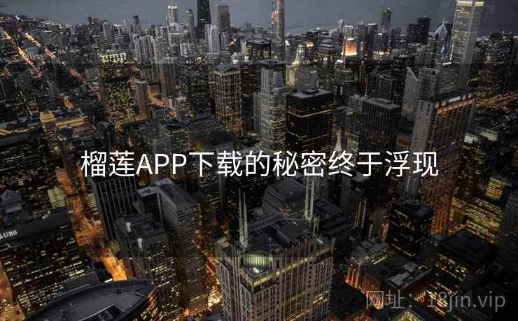 榴莲APP下载的秘密终于浮现
