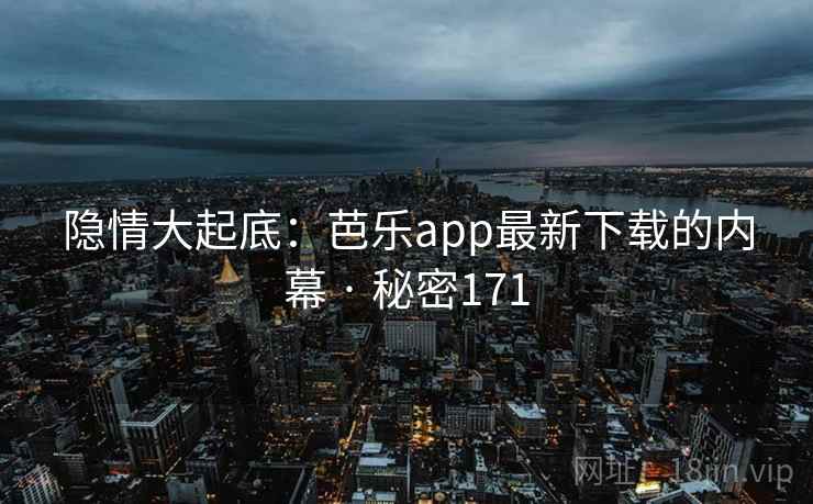 隐情大起底：芭乐app最新下载的内幕 · 秘密171