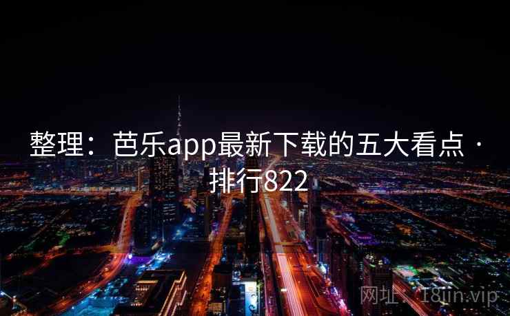 整理：芭乐app最新下载的五大看点 · 排行822