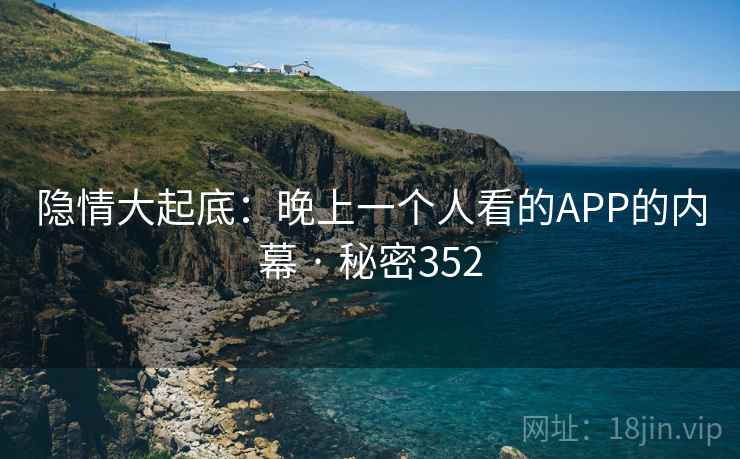 隐情大起底：晚上一个人看的APP的内幕 · 秘密352